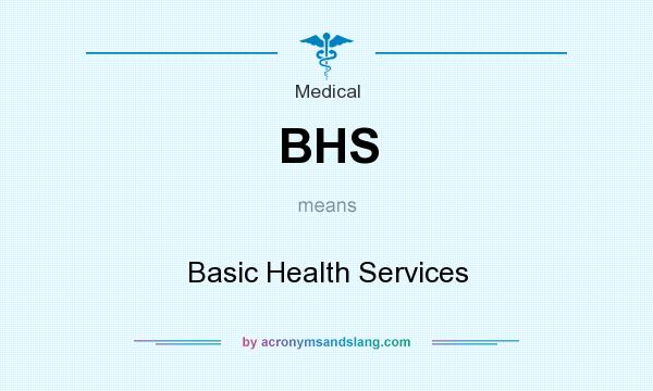 What does BHS mean? It stands for Basic Health Services