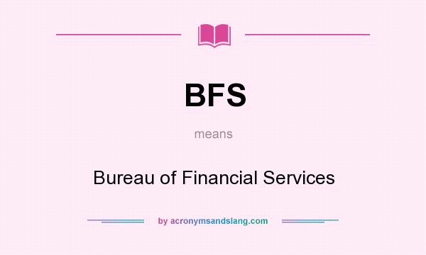 What does BFS mean? It stands for Bureau of Financial Services