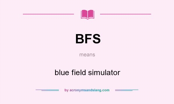 What does BFS mean? It stands for blue field simulator
