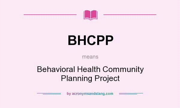 What does BHCPP mean? It stands for Behavioral Health Community Planning Project