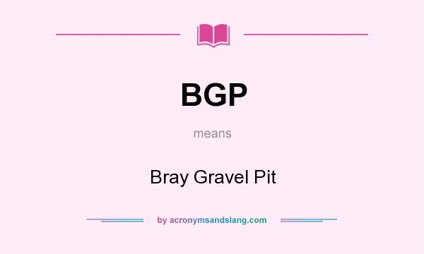 What does BGP mean? It stands for Bray Gravel Pit