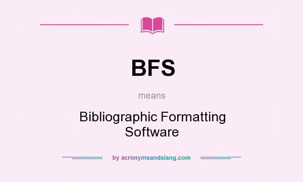 What does BFS mean? It stands for Bibliographic Formatting Software