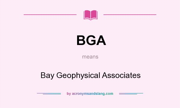 What does BGA mean? It stands for Bay Geophysical Associates