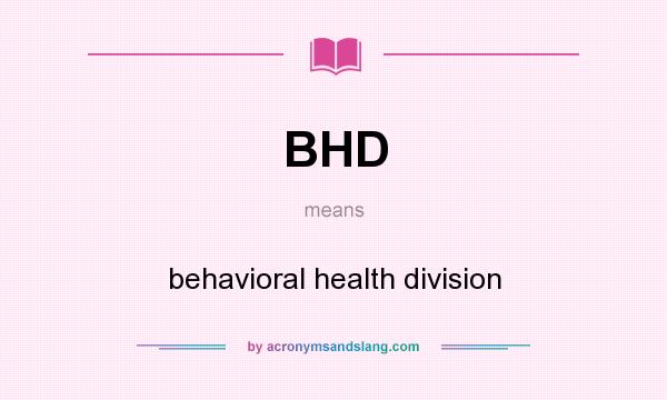 What does BHD mean? It stands for behavioral health division