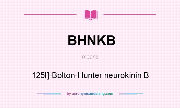 What does BHNKB mean? It stands for 125I]-Bolton-Hunter neurokinin B