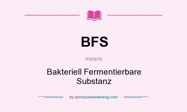 What does BFS mean? It stands for Bakteriell Fermentierbare Substanz