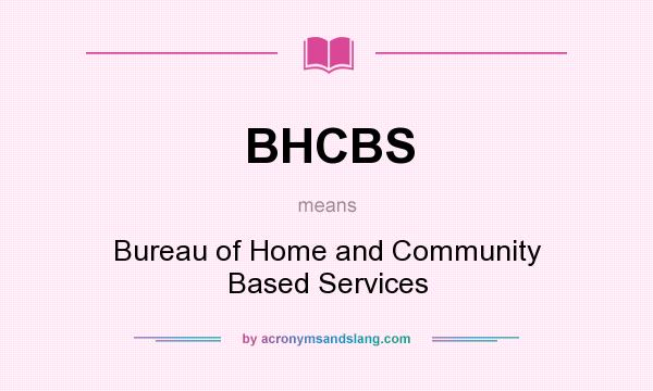 What does BHCBS mean? It stands for Bureau of Home and Community Based Services
