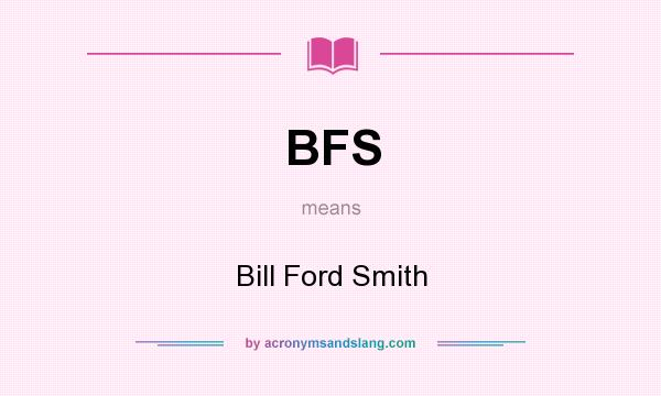 What does BFS mean? It stands for Bill Ford Smith