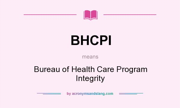 What does BHCPI mean? It stands for Bureau of Health Care Program Integrity
