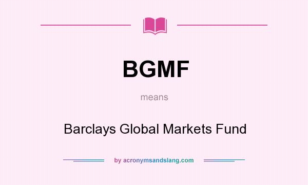 What does BGMF mean? It stands for Barclays Global Markets Fund