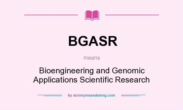 What does BGASR mean? It stands for Bioengineering and Genomic Applications Scientific Research