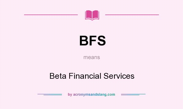 What does BFS mean? It stands for Beta Financial Services