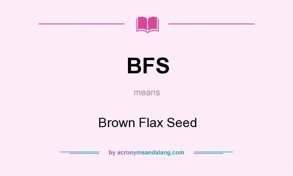 What does BFS mean? It stands for Brown Flax Seed
