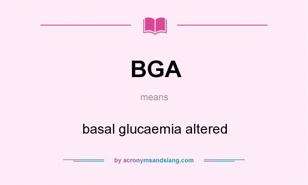 What does BGA mean? It stands for basal glucaemia altered