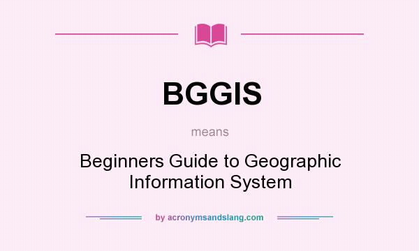 What does BGGIS mean? It stands for Beginners Guide to Geographic Information System