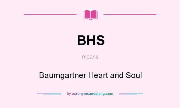 What does BHS mean? It stands for Baumgartner Heart and Soul