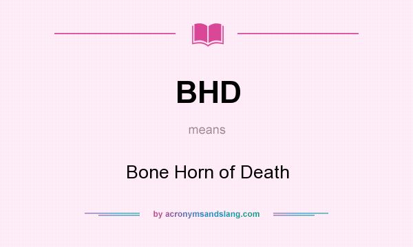 What does BHD mean? It stands for Bone Horn of Death