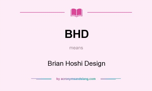 What does BHD mean? It stands for Brian Hoshi Design