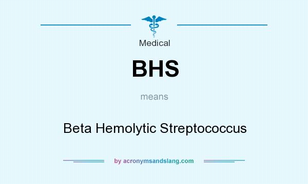 What does BHS mean? It stands for Beta Hemolytic Streptococcus