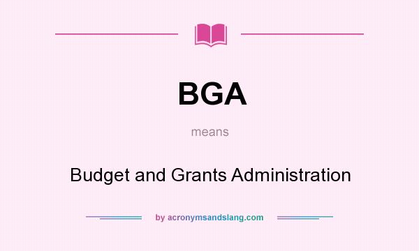 What does BGA mean? It stands for Budget and Grants Administration