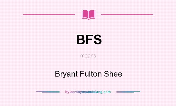 What does BFS mean? It stands for Bryant Fulton Shee