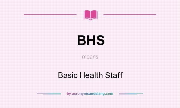 What does BHS mean? It stands for Basic Health Staff