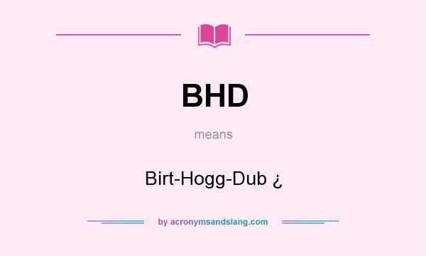 What does BHD mean? It stands for Birt-Hogg-Dub ¿