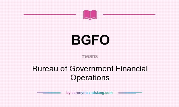 What does BGFO mean? It stands for Bureau of Government Financial Operations