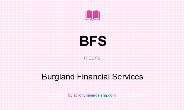 What does BFS mean? It stands for Burgland Financial Services