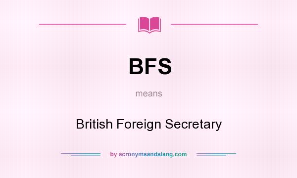 What does BFS mean? It stands for British Foreign Secretary