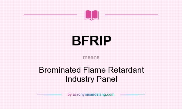 What does BFRIP mean? It stands for Brominated Flame Retardant Industry Panel