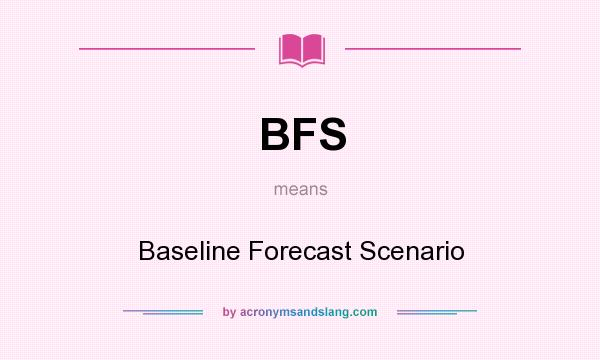 What does BFS mean? It stands for Baseline Forecast Scenario