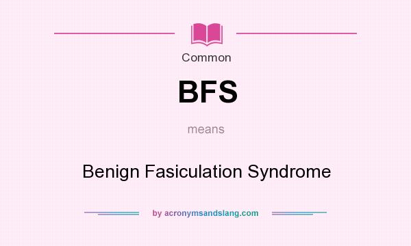What does BFS mean? It stands for Benign Fasiculation Syndrome