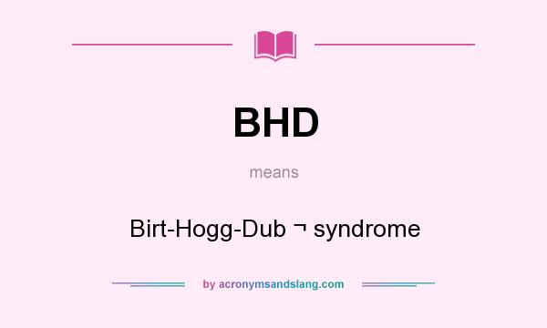 What does BHD mean? It stands for Birt-Hogg-Dub ¬ syndrome