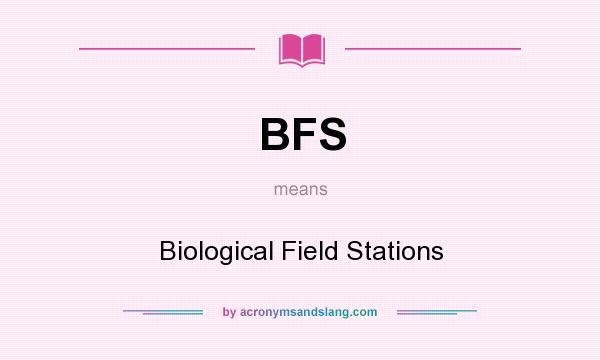 What does BFS mean? It stands for Biological Field Stations