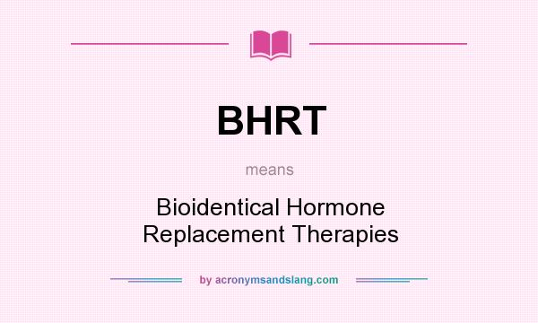 What does BHRT mean? It stands for Bioidentical Hormone Replacement Therapies