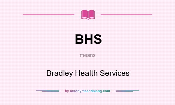 What does BHS mean? It stands for Bradley Health Services