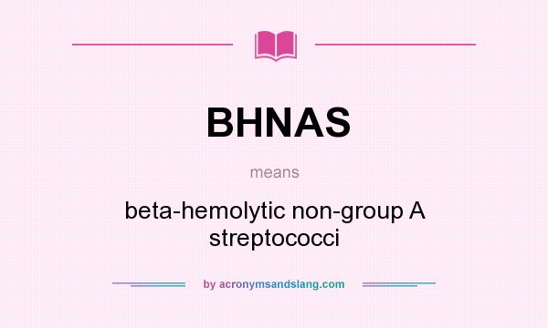 What does BHNAS mean? It stands for beta-hemolytic non-group A streptococci