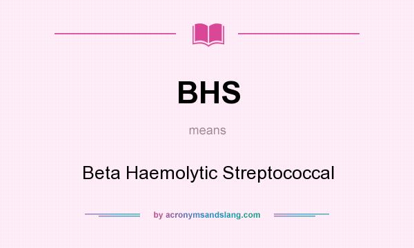 What does BHS mean? It stands for Beta Haemolytic Streptococcal