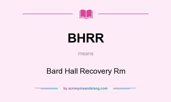 What does BHRR mean? It stands for Bard Hall Recovery Rm