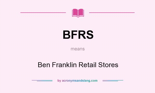 What does BFRS mean? It stands for Ben Franklin Retail Stores