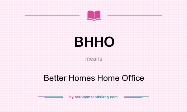What does BHHO mean? It stands for Better Homes Home Office