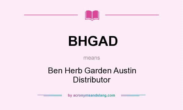 What does BHGAD mean? It stands for Ben Herb Garden Austin Distributor