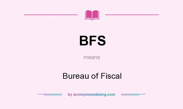 What does BFS mean? It stands for Bureau of Fiscal