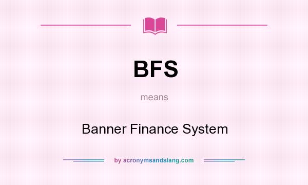What does BFS mean? It stands for Banner Finance System