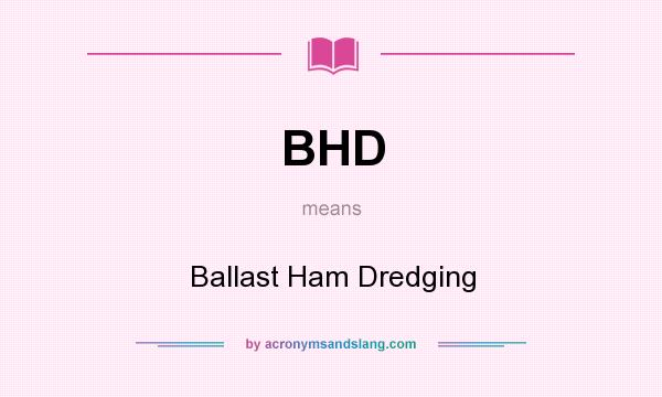What does BHD mean? It stands for Ballast Ham Dredging