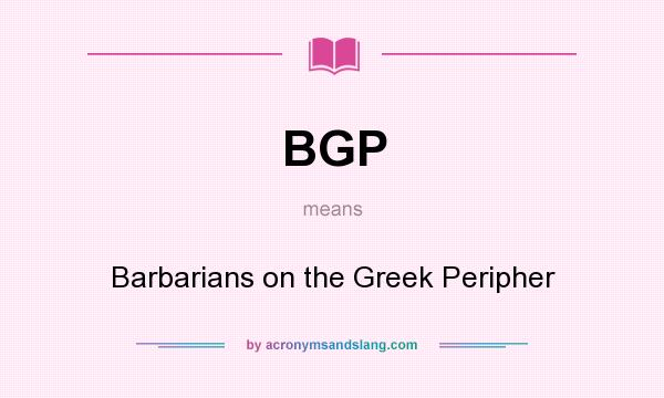 What does BGP mean? It stands for Barbarians on the Greek Peripher