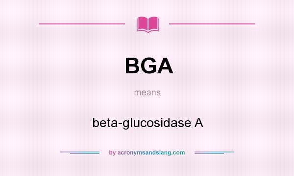 What does BGA mean? It stands for beta-glucosidase A