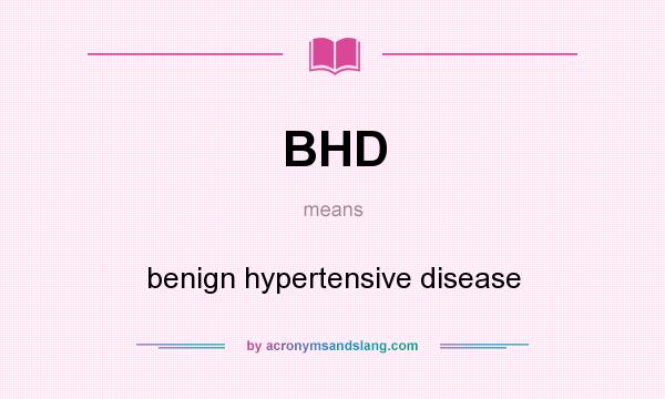 What does BHD mean? It stands for benign hypertensive disease