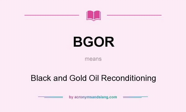 What does BGOR mean? It stands for Black and Gold Oil Reconditioning